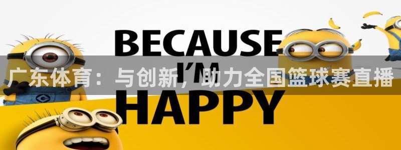 广东体育：与创新，助力全国篮球赛直播