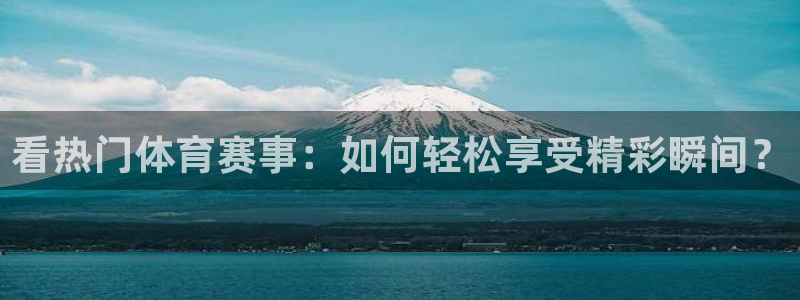 看热门体育赛事：如何轻松享受精彩瞬间？
